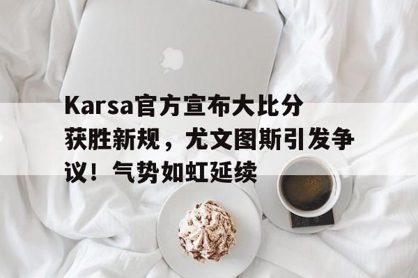 wanbo-Karsa官方宣布大比分获胜新规,尤文图斯引发争议!气势如虹延续-wanbo