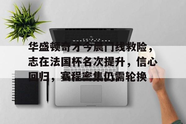 wanbo-华盛顿奇才今晨门线救险,志在法国杯名次提升,信心回归,赛程密集仍需轮换-wanbo